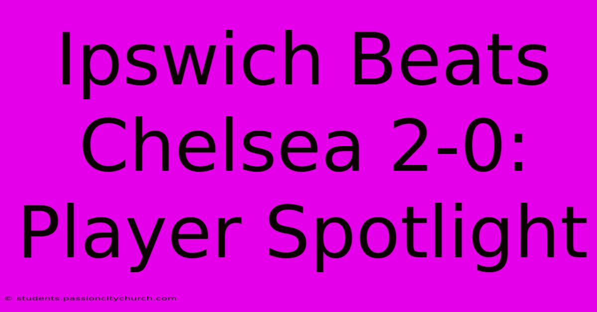 Ipswich Beats Chelsea 2-0: Player Spotlight