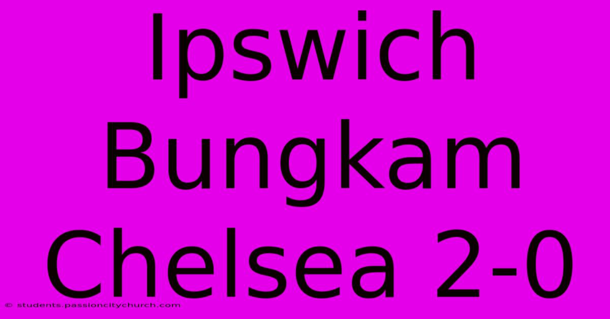 Ipswich Bungkam Chelsea 2-0