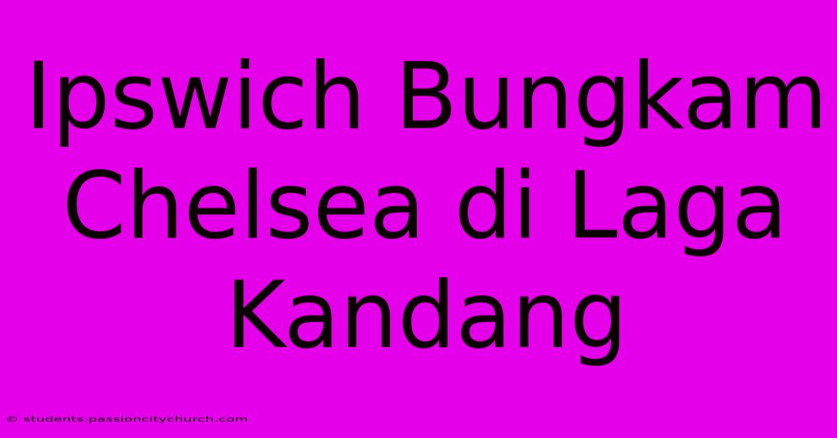 Ipswich Bungkam Chelsea Di Laga Kandang