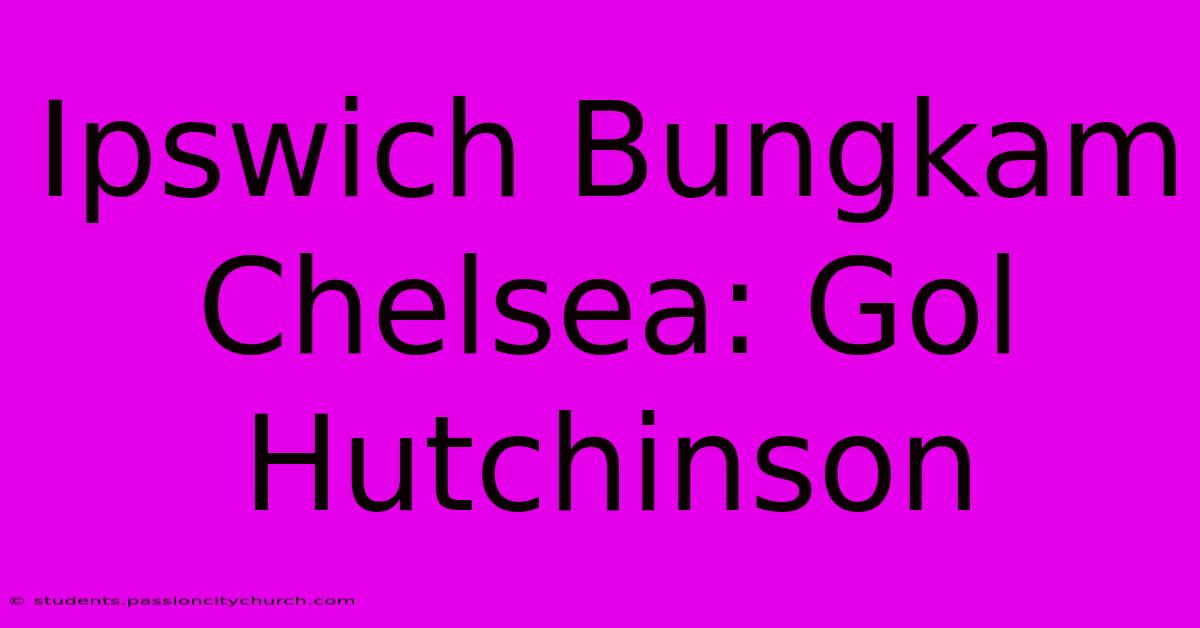 Ipswich Bungkam Chelsea: Gol Hutchinson