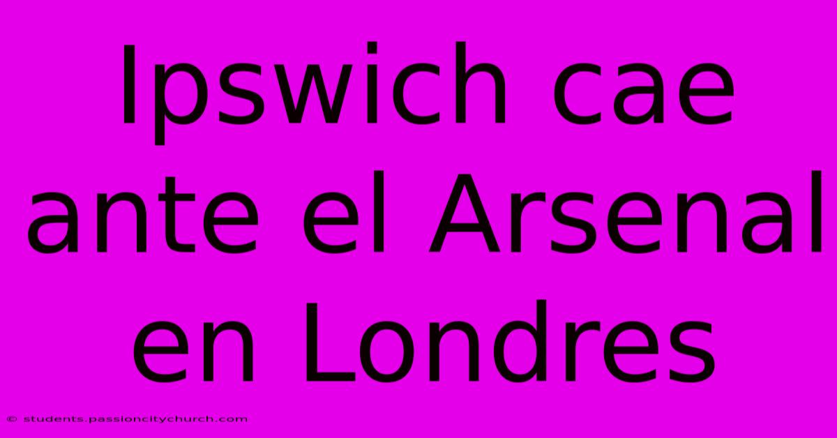 Ipswich Cae Ante El Arsenal En Londres