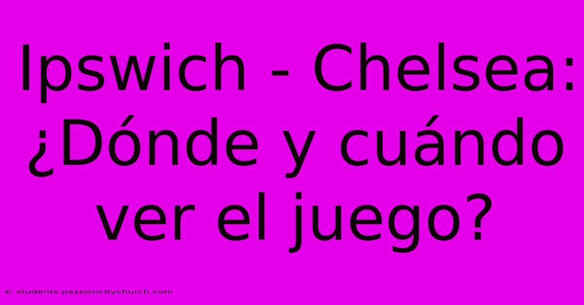 Ipswich - Chelsea: ¿Dónde Y Cuándo Ver El Juego?