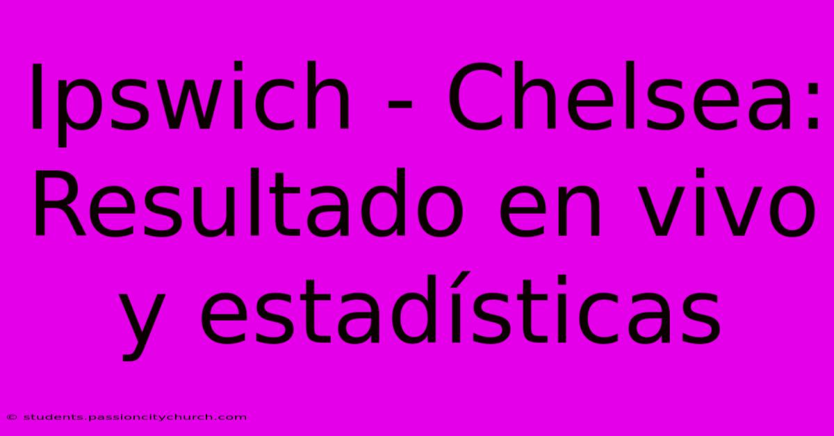 Ipswich - Chelsea: Resultado En Vivo Y Estadísticas