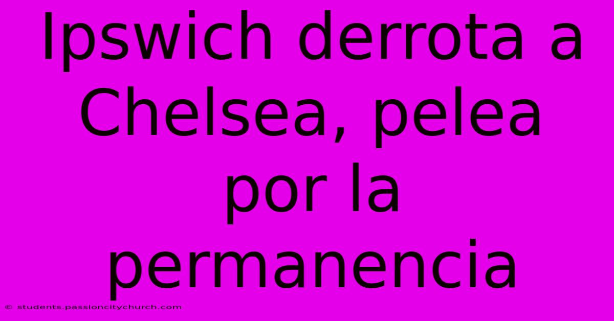 Ipswich Derrota A Chelsea, Pelea Por La Permanencia