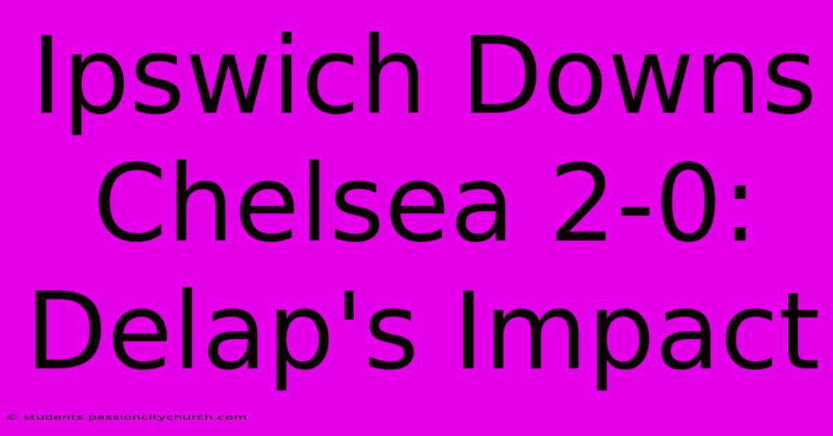 Ipswich Downs Chelsea 2-0: Delap's Impact