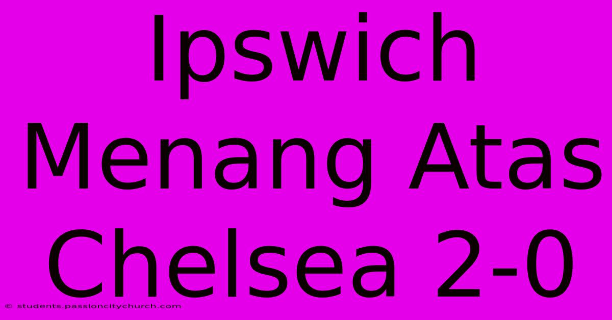 Ipswich Menang Atas Chelsea 2-0