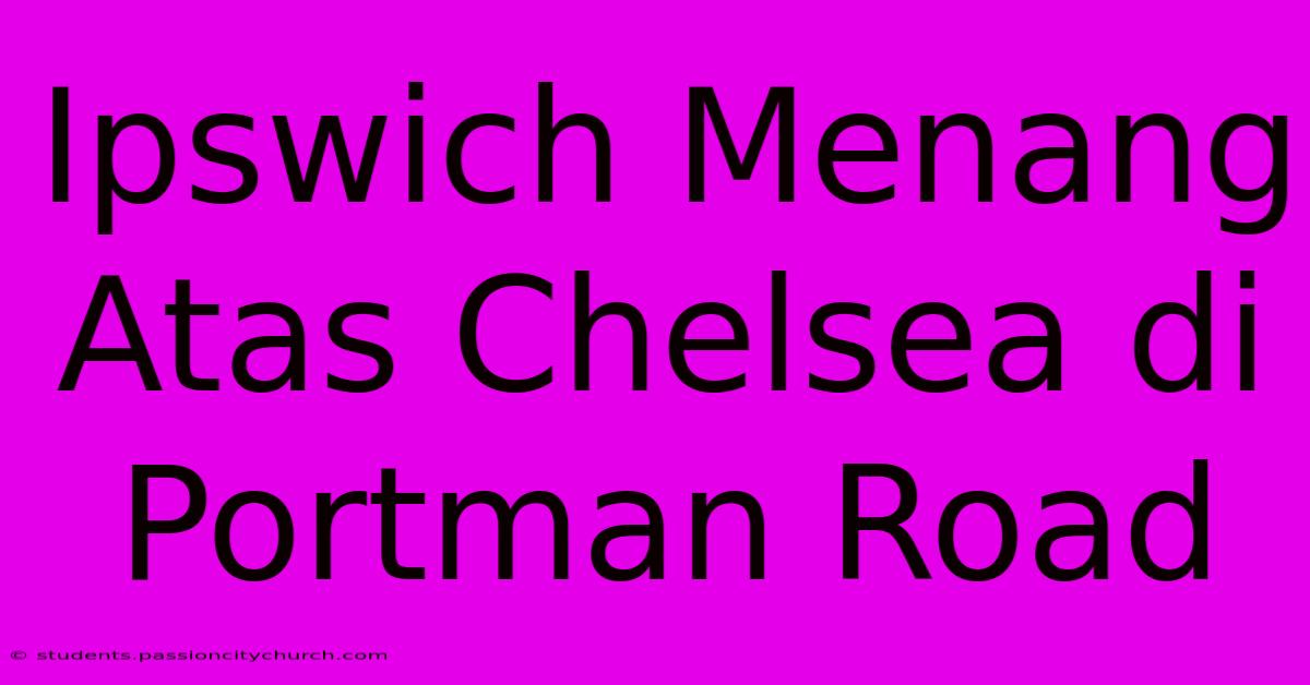 Ipswich Menang Atas Chelsea Di Portman Road