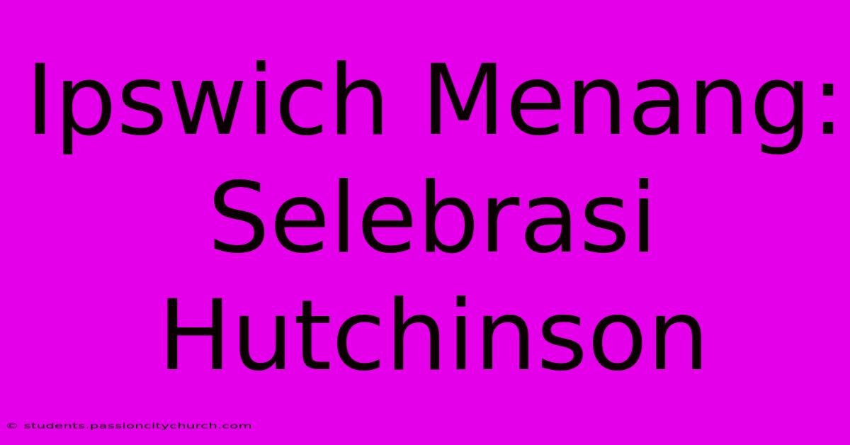 Ipswich Menang: Selebrasi Hutchinson