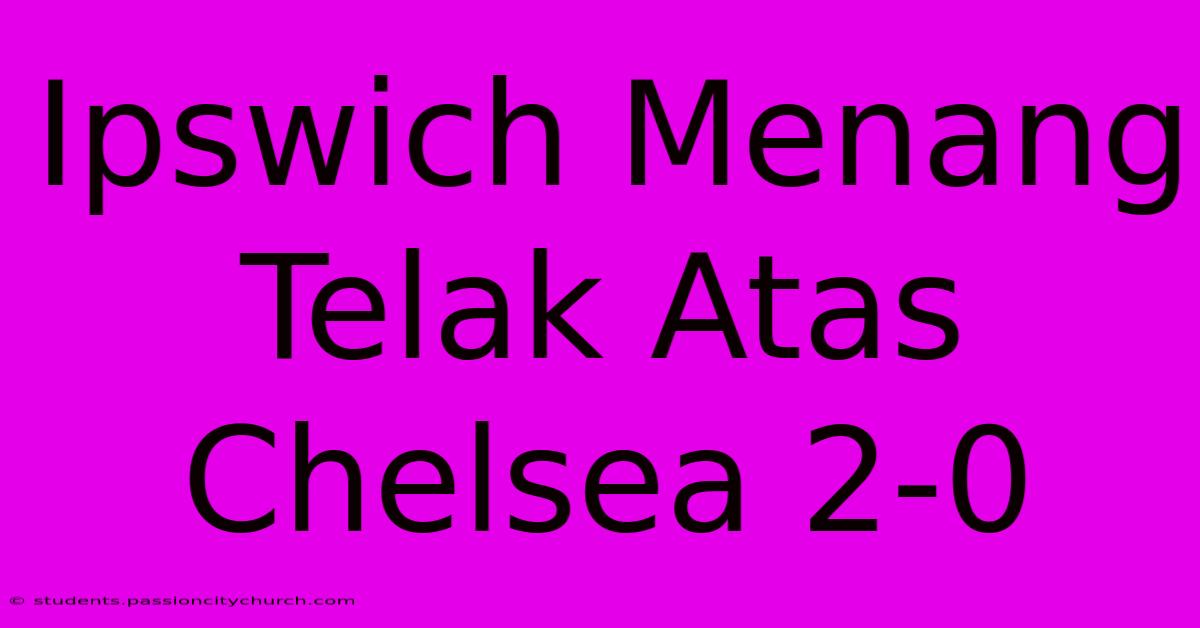 Ipswich Menang Telak Atas Chelsea 2-0