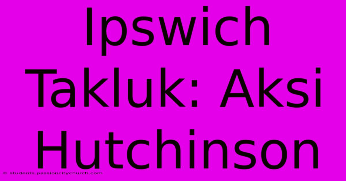 Ipswich Takluk: Aksi Hutchinson