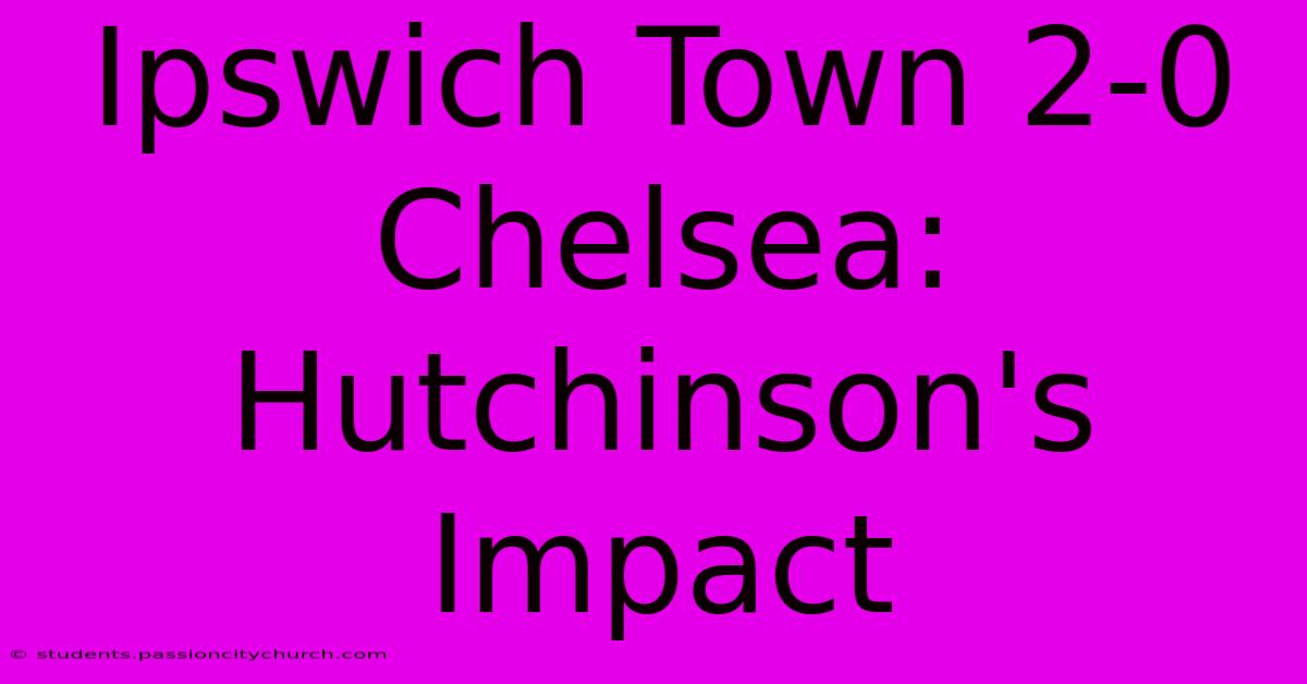 Ipswich Town 2-0 Chelsea: Hutchinson's Impact