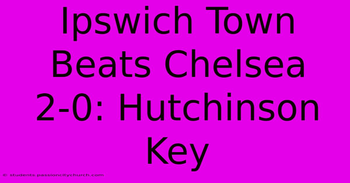 Ipswich Town Beats Chelsea 2-0: Hutchinson Key