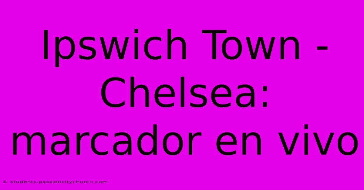 Ipswich Town - Chelsea: Marcador En Vivo