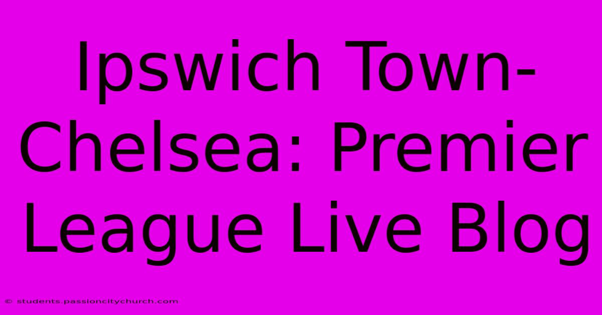 Ipswich Town-Chelsea: Premier League Live Blog