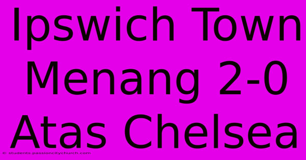 Ipswich Town Menang 2-0 Atas Chelsea