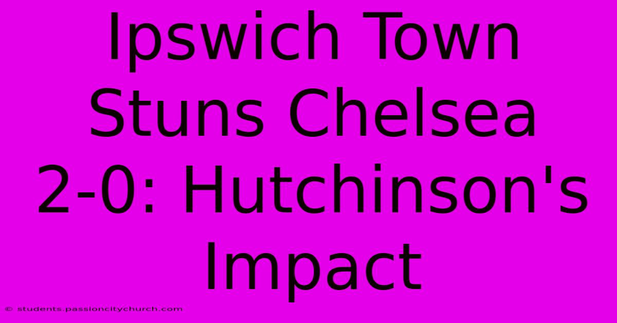 Ipswich Town Stuns Chelsea 2-0: Hutchinson's Impact