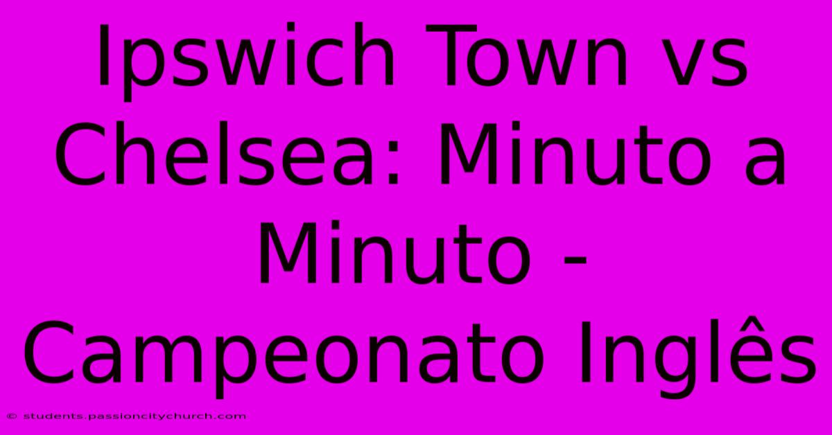 Ipswich Town Vs Chelsea: Minuto A Minuto - Campeonato Inglês