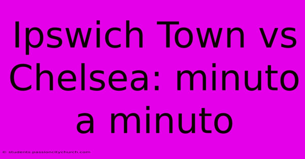 Ipswich Town Vs Chelsea: Minuto A Minuto