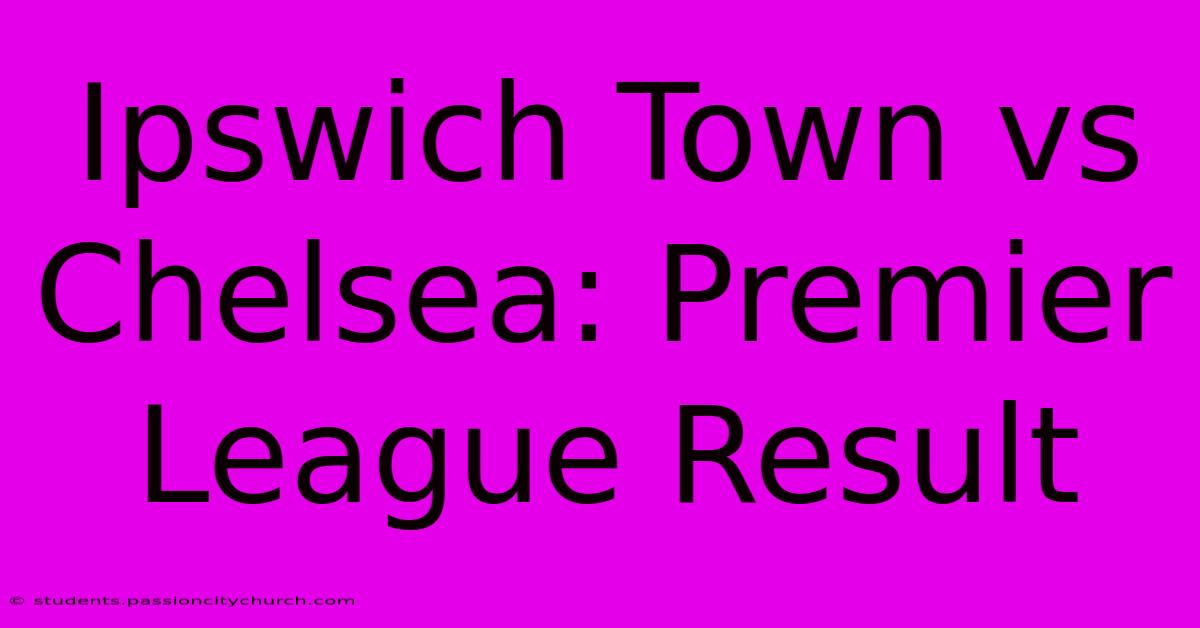 Ipswich Town Vs Chelsea: Premier League Result