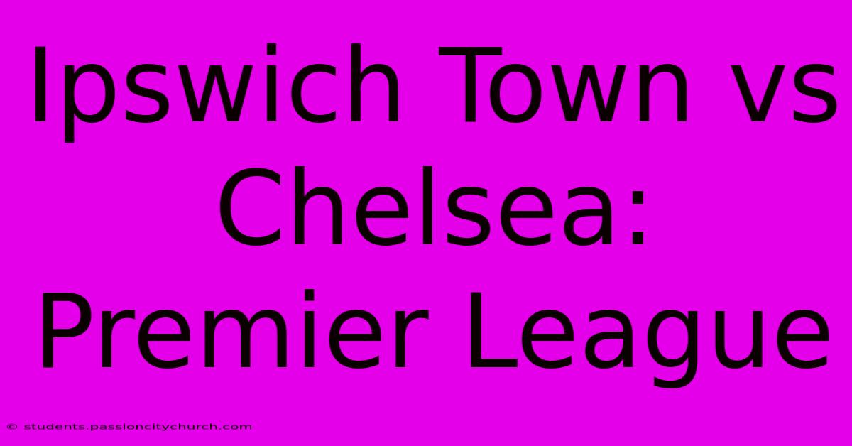 Ipswich Town Vs Chelsea: Premier League