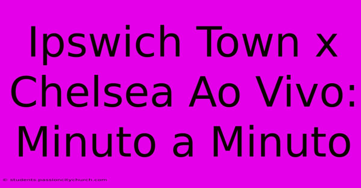 Ipswich Town X Chelsea Ao Vivo: Minuto A Minuto