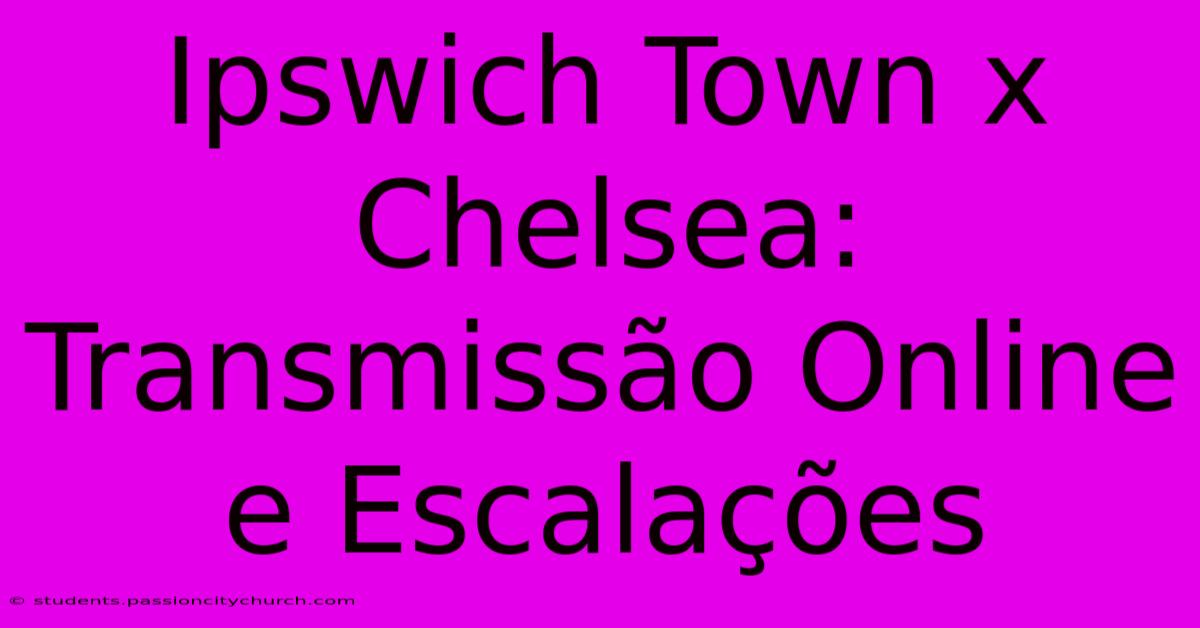 Ipswich Town X Chelsea: Transmissão Online E Escalações