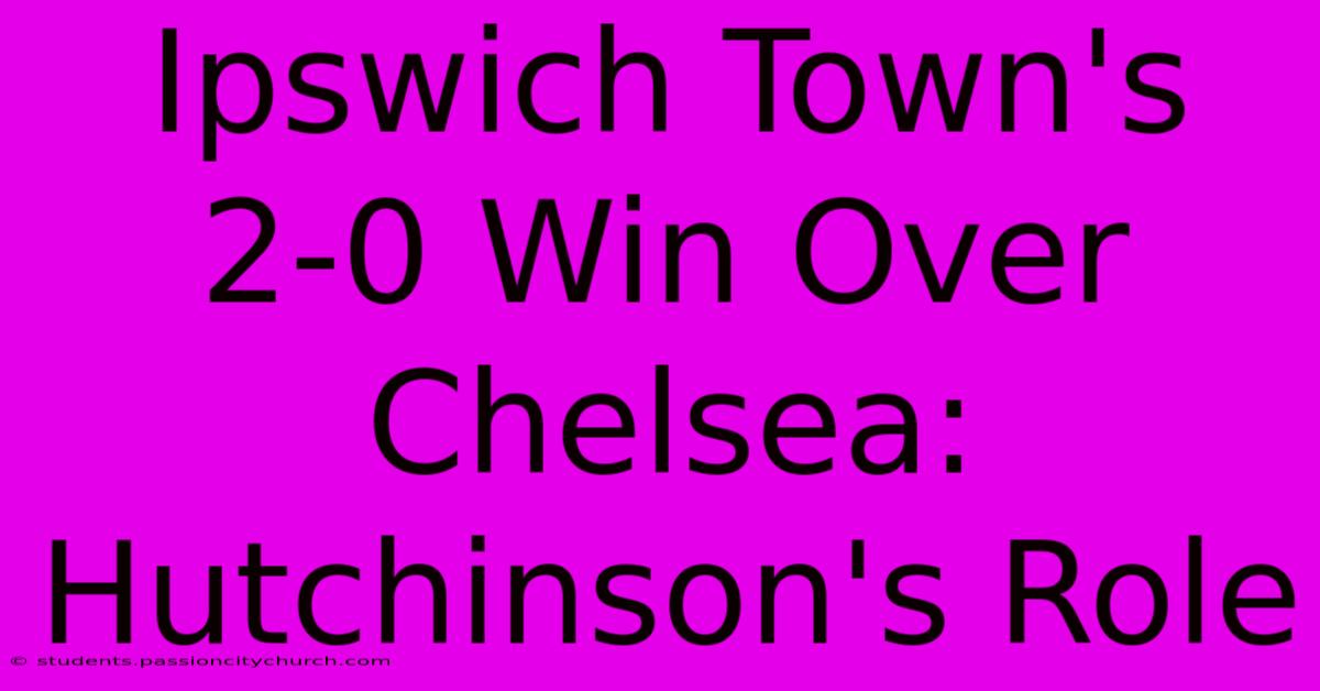 Ipswich Town's 2-0 Win Over Chelsea: Hutchinson's Role