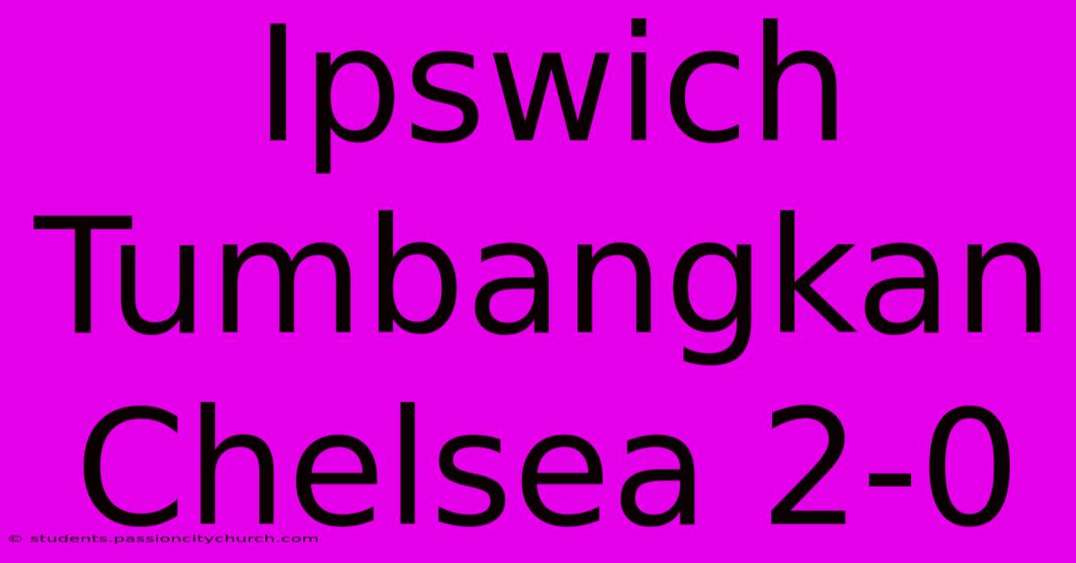 Ipswich Tumbangkan Chelsea 2-0