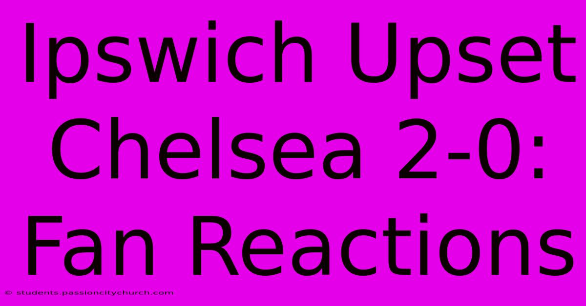 Ipswich Upset Chelsea 2-0: Fan Reactions