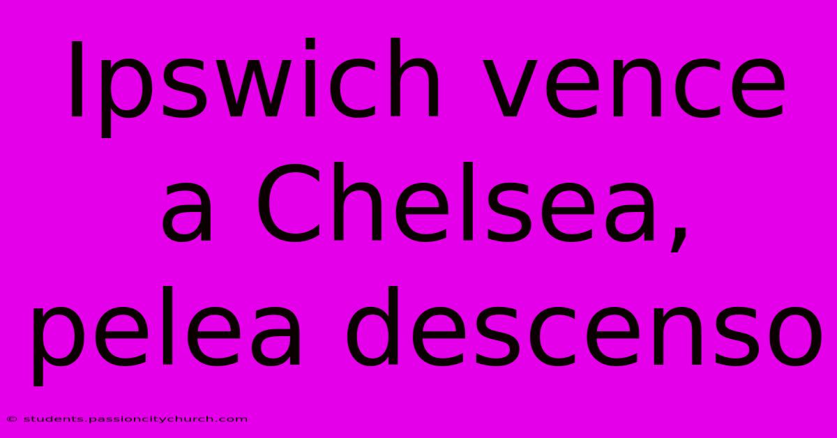 Ipswich Vence A Chelsea, Pelea Descenso