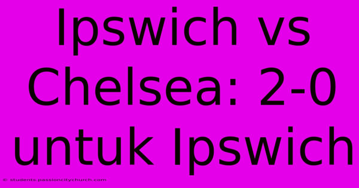 Ipswich Vs Chelsea: 2-0 Untuk Ipswich