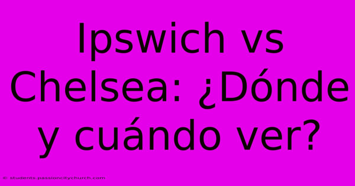 Ipswich Vs Chelsea: ¿Dónde Y Cuándo Ver?