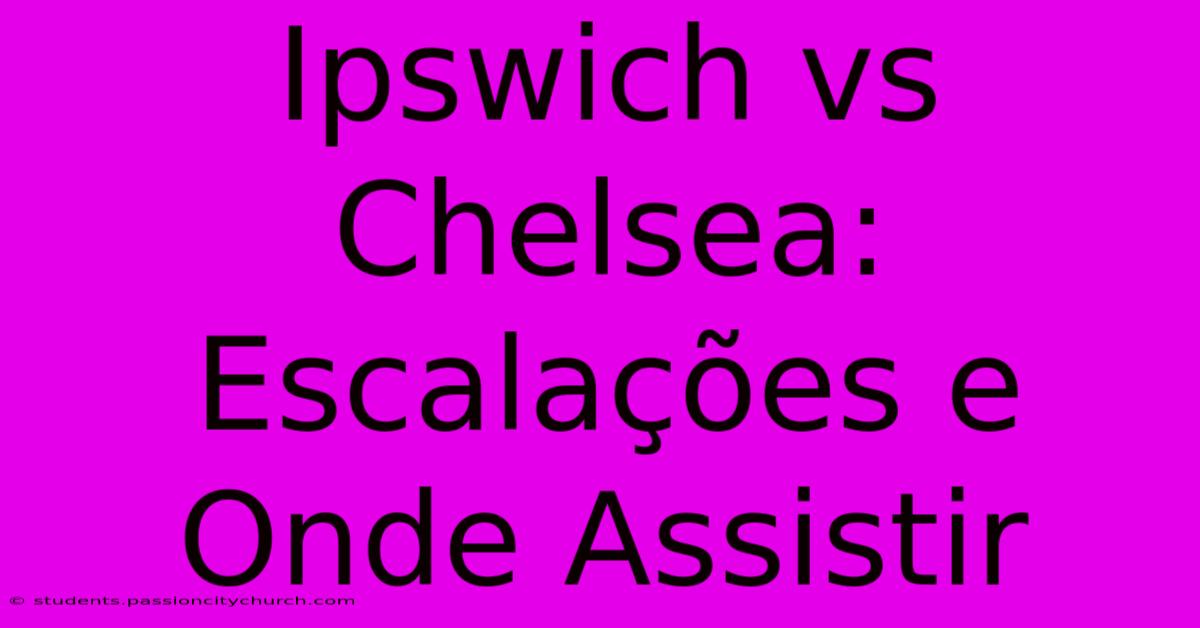 Ipswich Vs Chelsea: Escalações E Onde Assistir