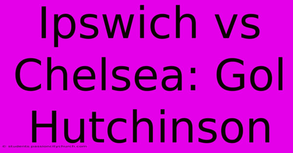 Ipswich Vs Chelsea: Gol Hutchinson