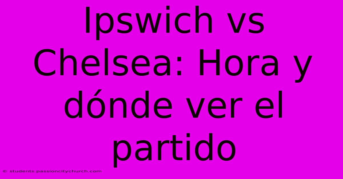 Ipswich Vs Chelsea: Hora Y Dónde Ver El Partido