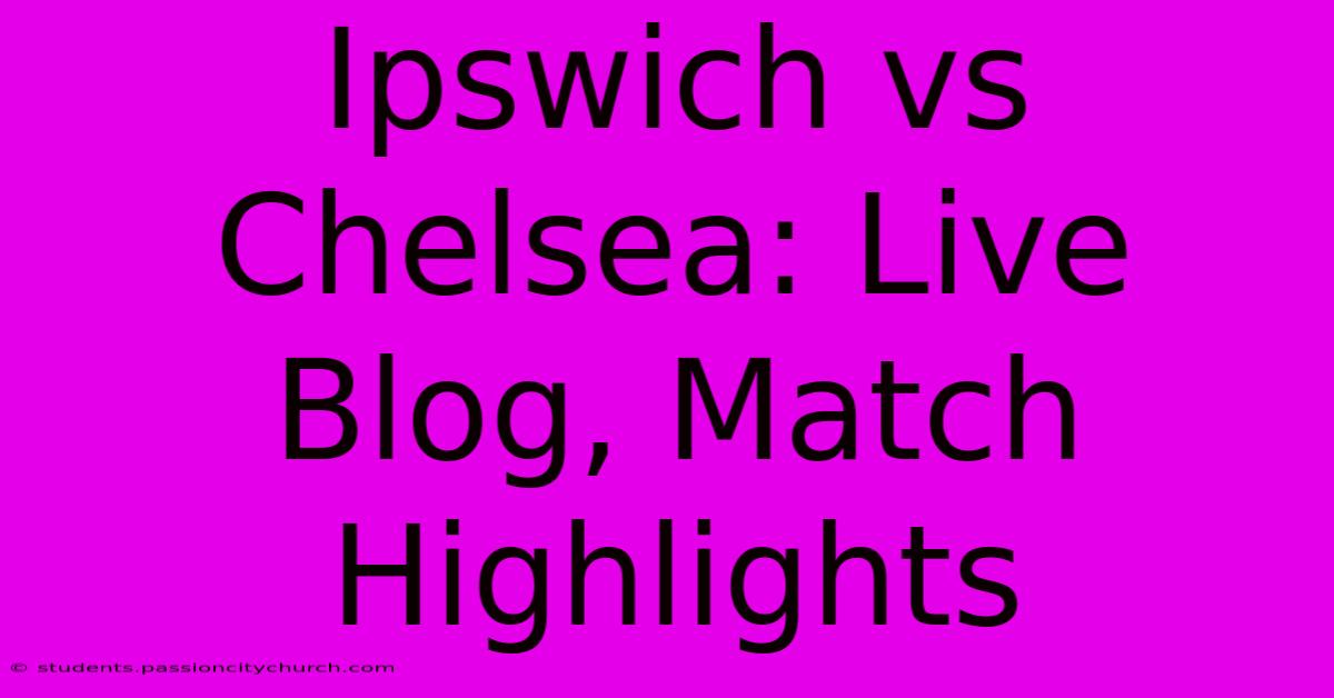 Ipswich Vs Chelsea: Live Blog, Match Highlights