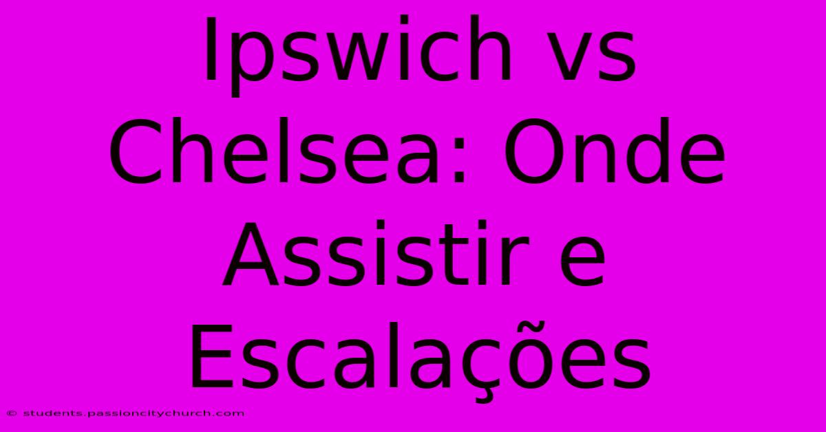 Ipswich Vs Chelsea: Onde Assistir E Escalações