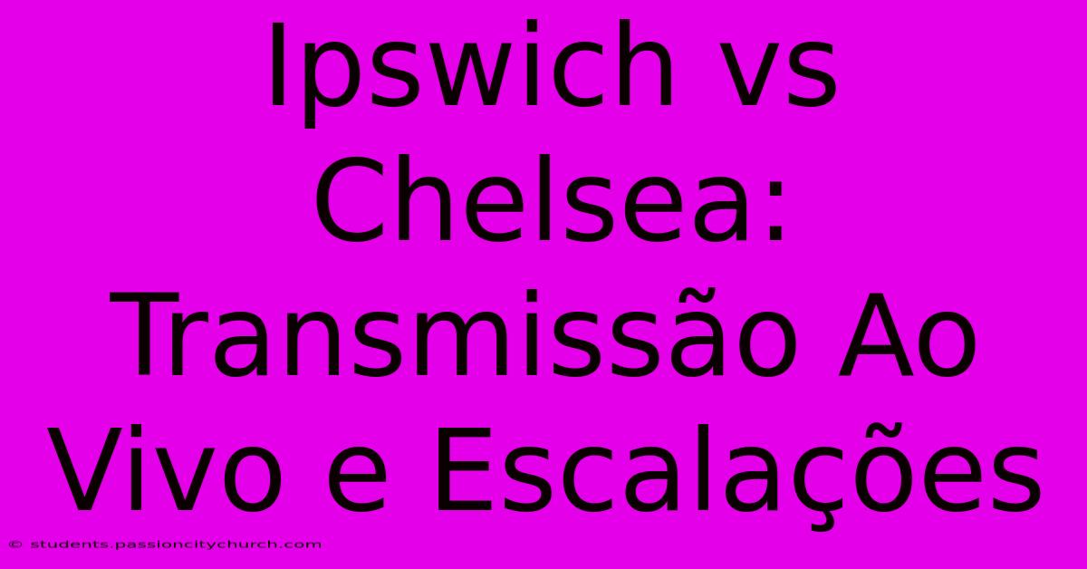 Ipswich Vs Chelsea: Transmissão Ao Vivo E Escalações