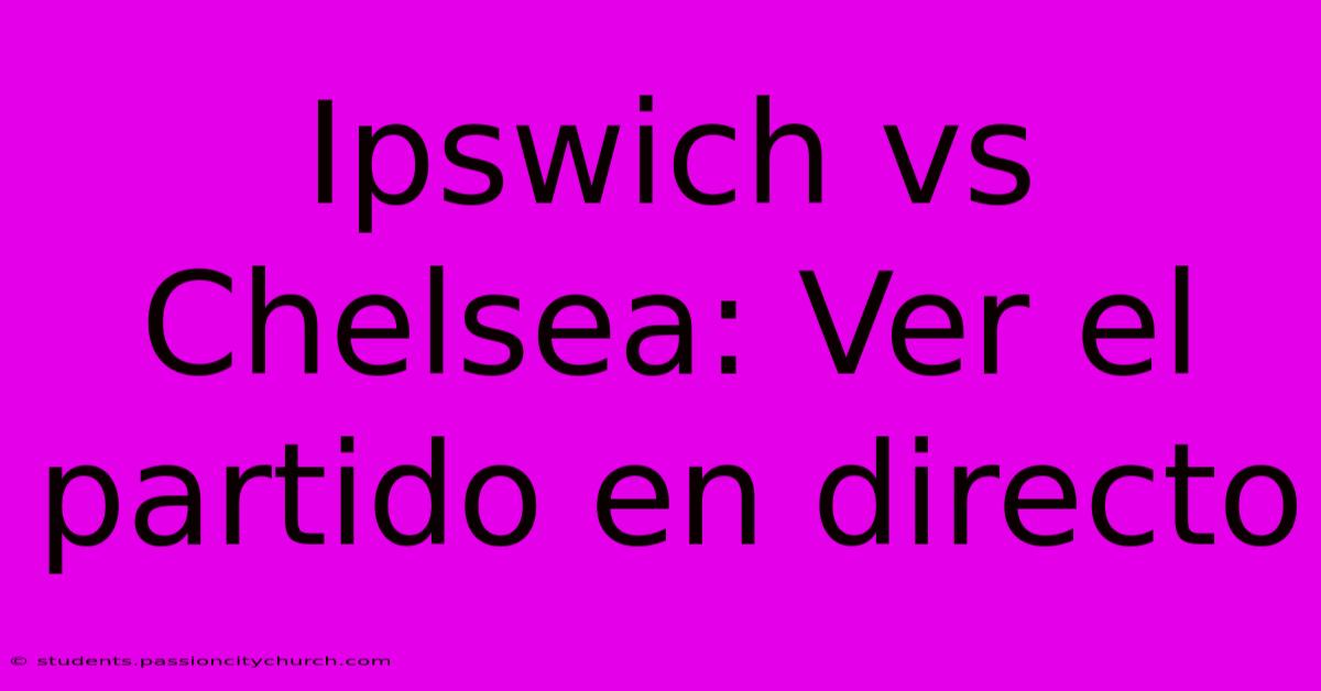 Ipswich Vs Chelsea: Ver El Partido En Directo