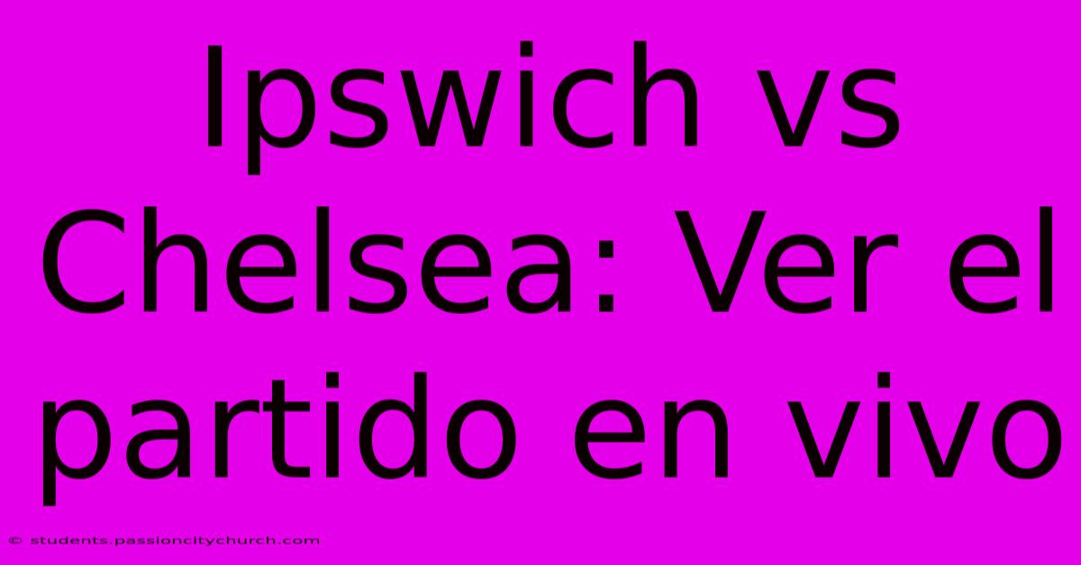 Ipswich Vs Chelsea: Ver El Partido En Vivo