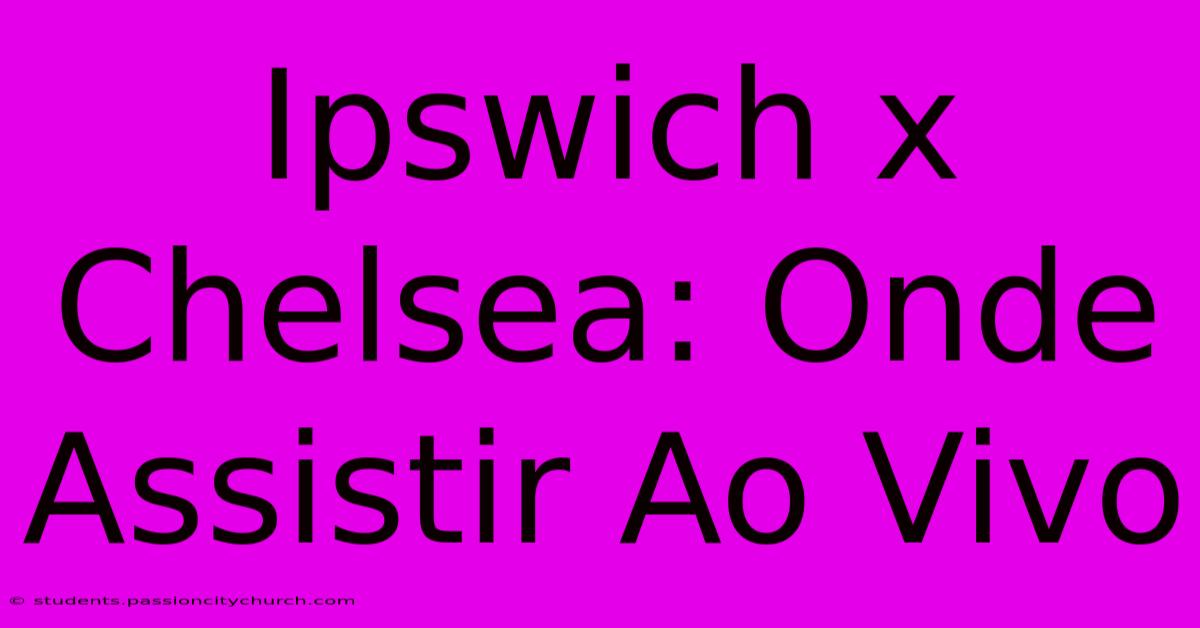 Ipswich X Chelsea: Onde Assistir Ao Vivo