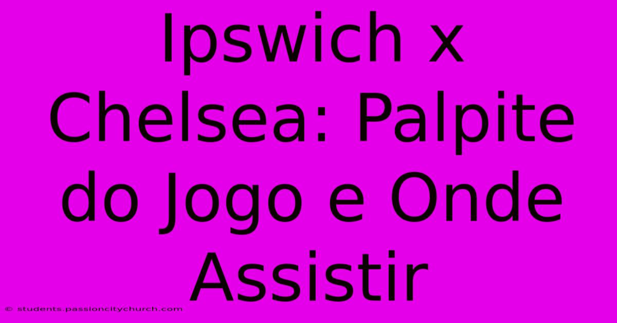 Ipswich X Chelsea: Palpite Do Jogo E Onde Assistir