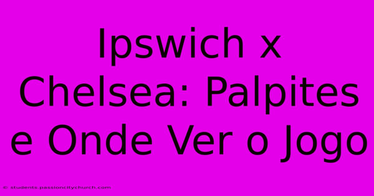 Ipswich X Chelsea: Palpites E Onde Ver O Jogo