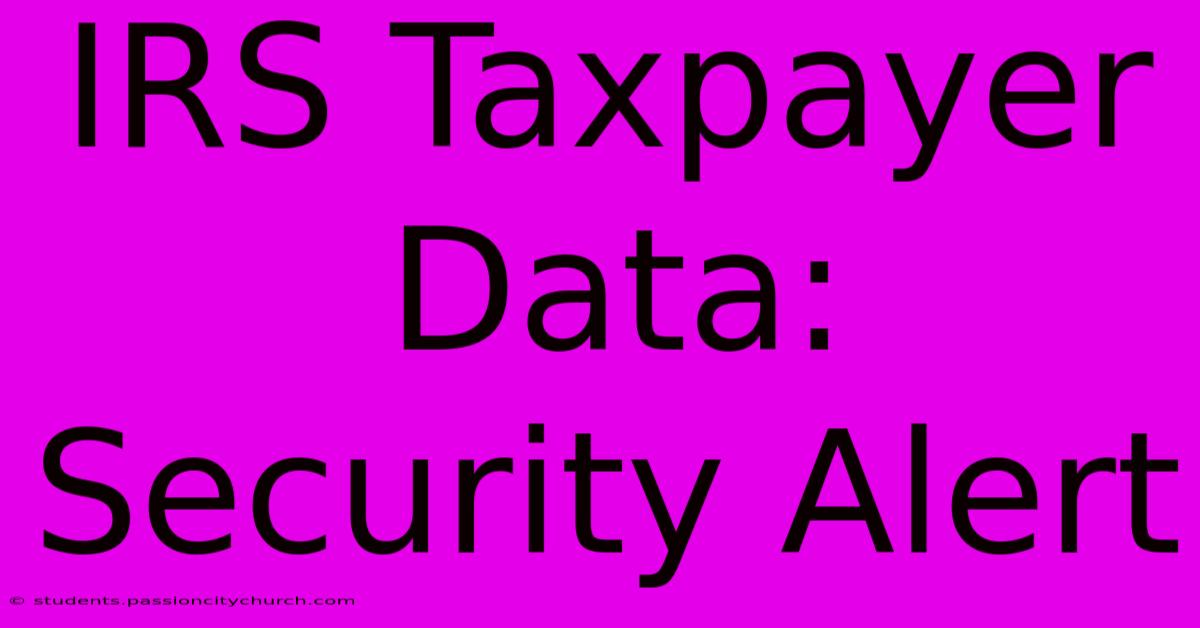 IRS Taxpayer Data: Security Alert