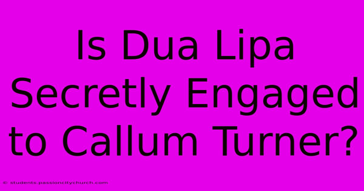 Is Dua Lipa Secretly Engaged To Callum Turner?