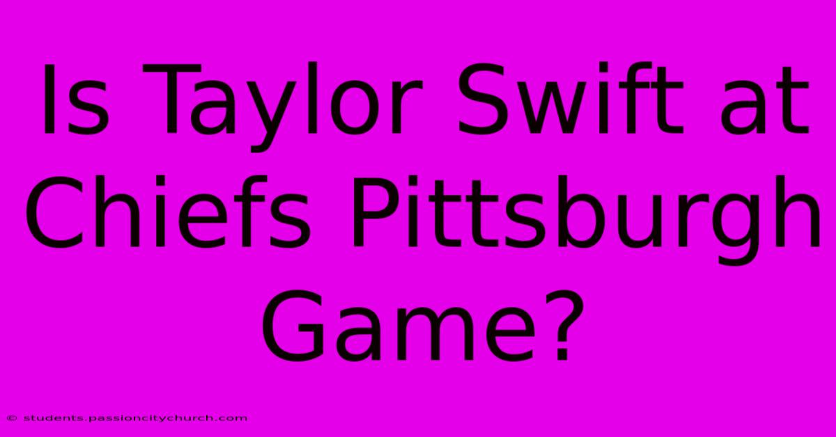 Is Taylor Swift At Chiefs Pittsburgh Game?