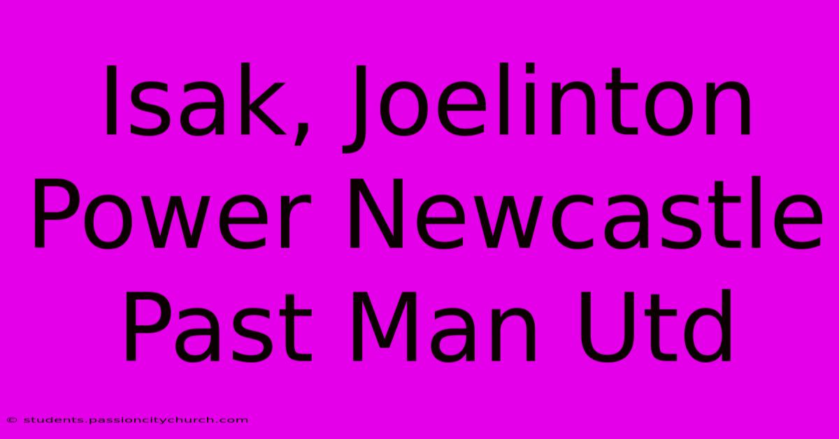 Isak, Joelinton Power Newcastle Past Man Utd