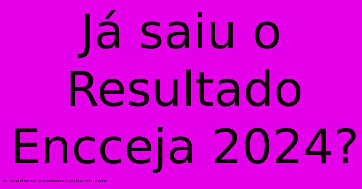 Já Saiu O Resultado Encceja 2024?