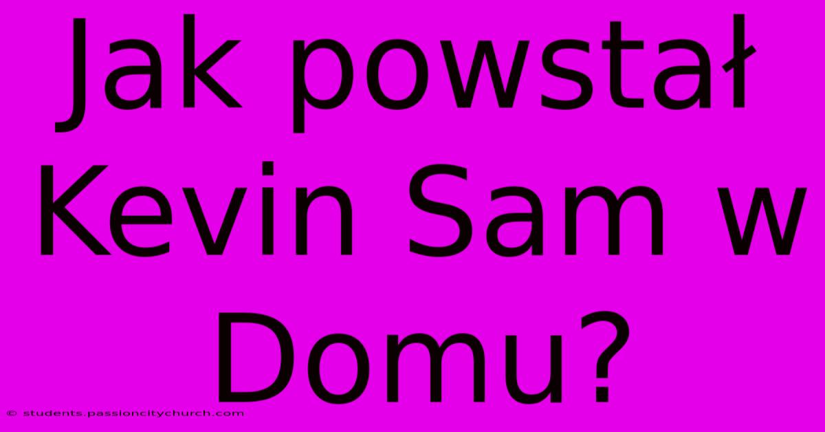 Jak Powstał Kevin Sam W Domu?