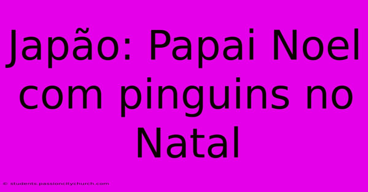 Japão: Papai Noel Com Pinguins No Natal